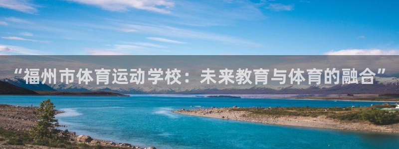 米兰体育官方集团官网：“福州市体育运动学校：未来教育