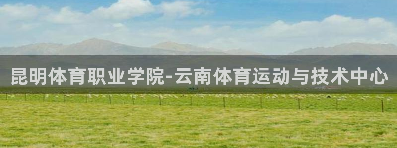 米兰体育官网下载招商：昆明体育职业学院-云南体育运动