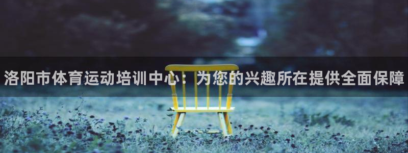 米兰体育官方正版app集团官网首页网址：洛阳市体育运