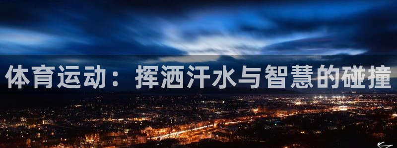 米兰体育官方正版app官网：体育运动：挥洒汗水与智慧