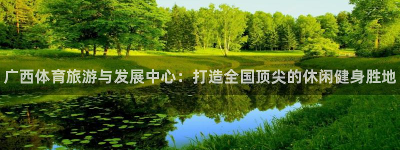 米兰体育官方正版app代理：广西体育旅游与发展中心：
