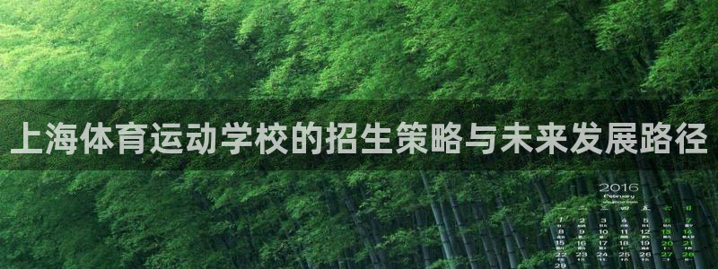 米兰体育官网下载平台是正规平台吗安全吗：上海体育运动学校的招