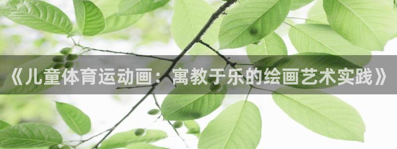 米兰体育官方平台体育：《儿童体育运动画：寓教于乐的绘画艺术实