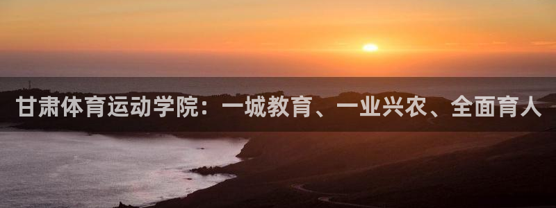 米兰体育官方正版app官网：甘肃体育运动学院：一城教育、一业