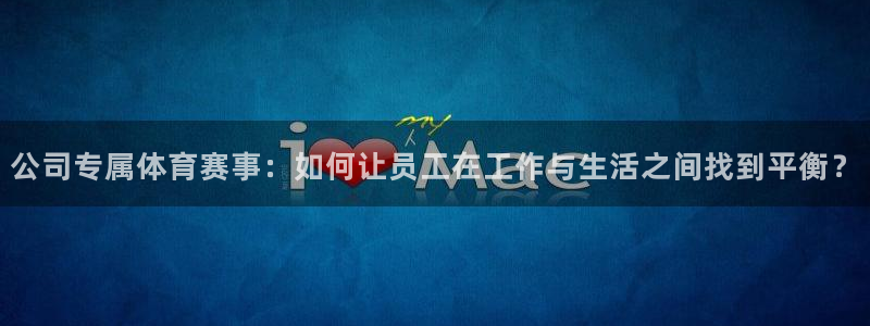 米兰体育官方正版app娱乐：公司专属体育赛事：如何让员工在工