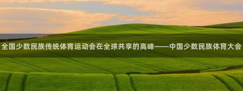 米兰体育官网下载平台是正规平台吗知乎：全国少数民族传统体育运