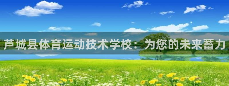 米兰体育官方正版app代理：芦城县体育运动技术学校：为您的未