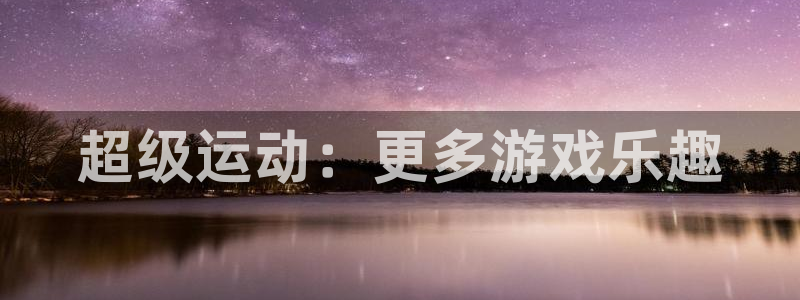 德国米兰体育官方正版app集团：超级运动：更多游戏乐趣