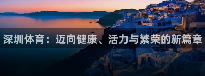 米兰体育官方正版app娱乐：深圳体育：迈向健康、活力与繁荣的