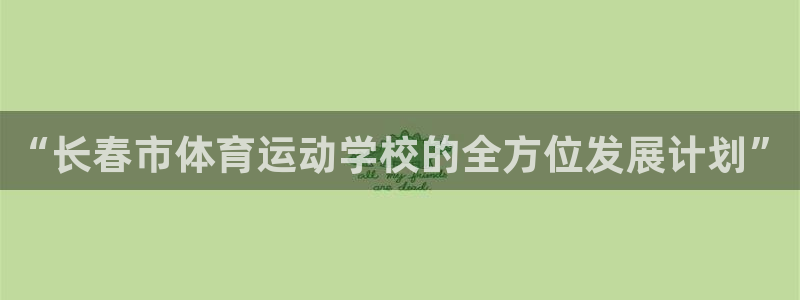 米兰体育官方正版app神州：“长春市体育运动学校的全方位发展